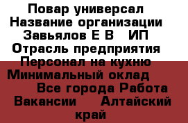 Повар-универсал › Название организации ­ Завьялов Е.В., ИП › Отрасль предприятия ­ Персонал на кухню › Минимальный оклад ­ 60 000 - Все города Работа » Вакансии   . Алтайский край